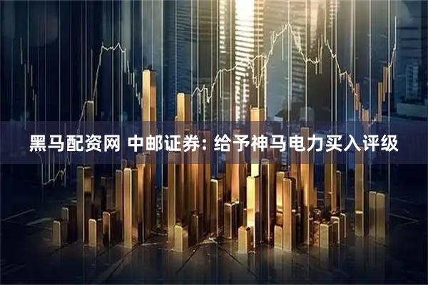 黑马配资网 中邮证券: 给予神马电力买入评级