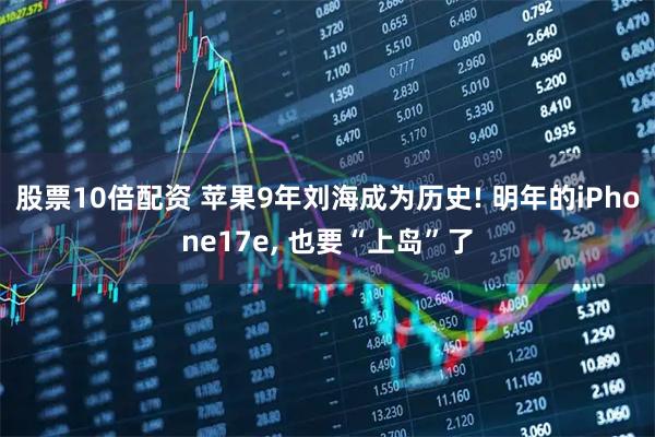 股票10倍配资 苹果9年刘海成为历史! 明年的iPhone17e, 也要“上岛”了