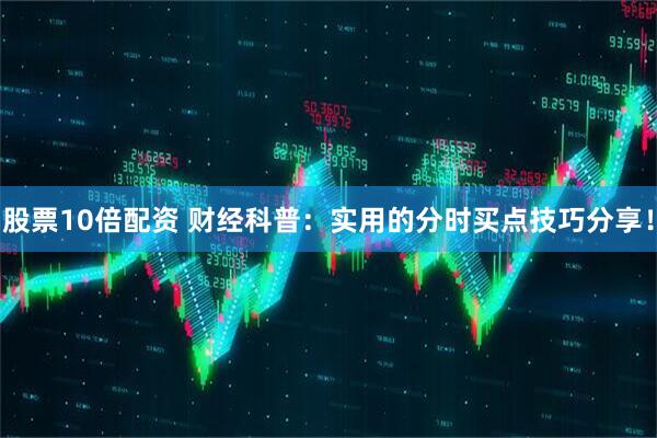 股票10倍配资 财经科普：实用的分时买点技巧分享！