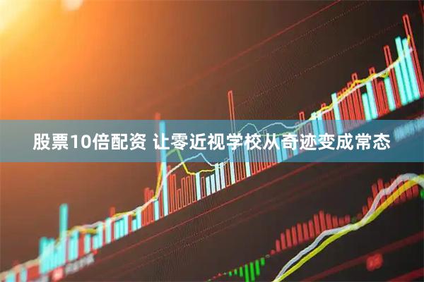 股票10倍配资 让零近视学校从奇迹变成常态