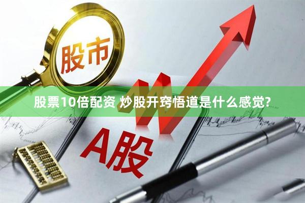 股票10倍配资 炒股开窍悟道是什么感觉?