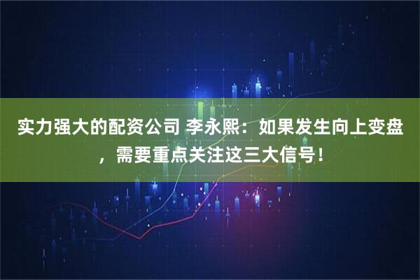 实力强大的配资公司 李永熙：如果发生向上变盘，需要重点关注这三大信号！