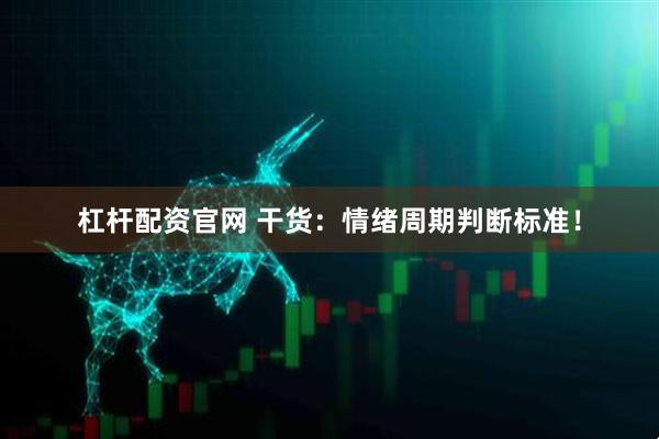 杠杆配资官网 干货：情绪周期判断标准！