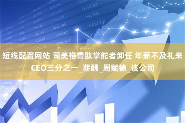 短线配资网站 司美格鲁肽掌舵者卸任 年薪不及礼来CEO三分之一_薪酬_周赋德_该公司