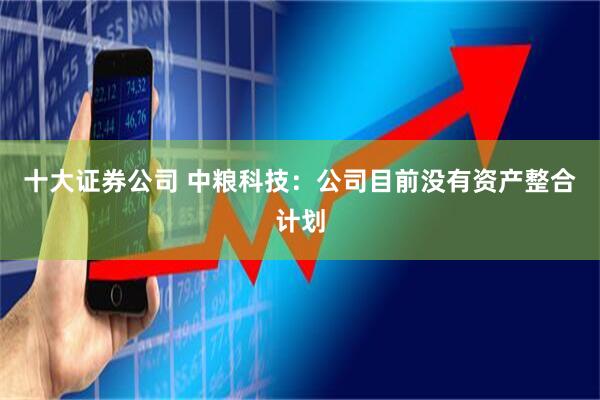 十大证券公司 中粮科技：公司目前没有资产整合计划