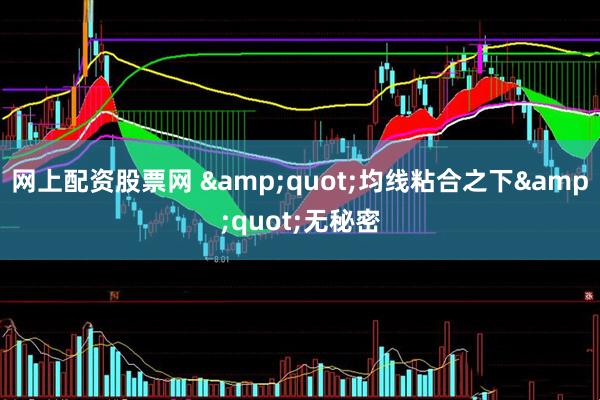 网上配资股票网 &quot;均线粘合之下&quot;无秘密