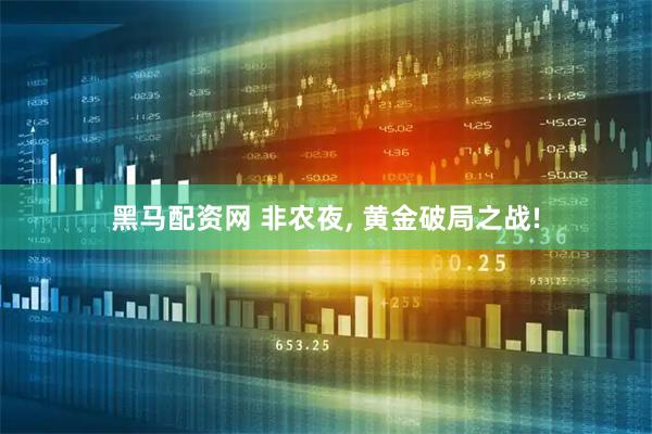 黑马配资网 非农夜, 黄金破局之战!